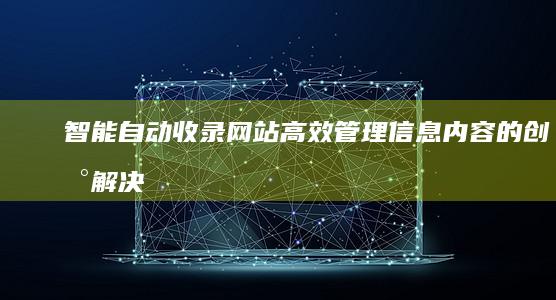 智能自动收录网站：高效管理信息内容的创新解决方案