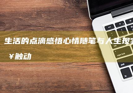 生活的点滴感悟：心情随笔与人生现实的短句触动